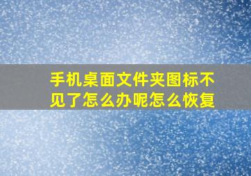 手机桌面文件夹图标不见了怎么办呢怎么恢复