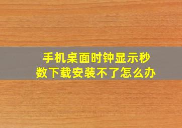 手机桌面时钟显示秒数下载安装不了怎么办