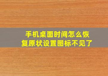 手机桌面时间怎么恢复原状设置图标不见了