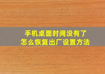 手机桌面时间没有了怎么恢复出厂设置方法