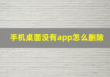 手机桌面没有app怎么删除