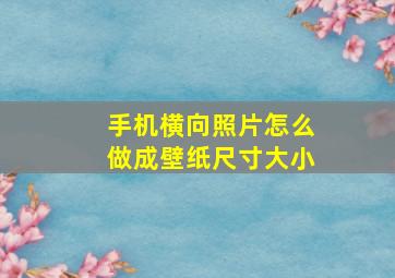 手机横向照片怎么做成壁纸尺寸大小