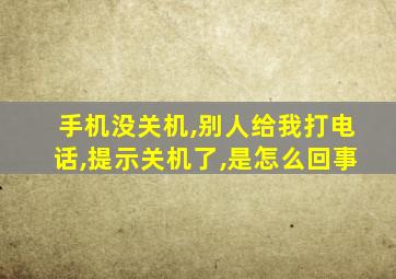 手机没关机,别人给我打电话,提示关机了,是怎么回事