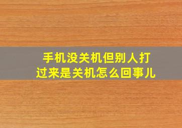 手机没关机但别人打过来是关机怎么回事儿