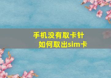 手机没有取卡针 如何取出sim卡