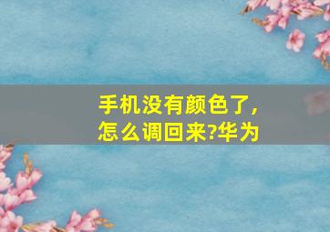 手机没有颜色了,怎么调回来?华为