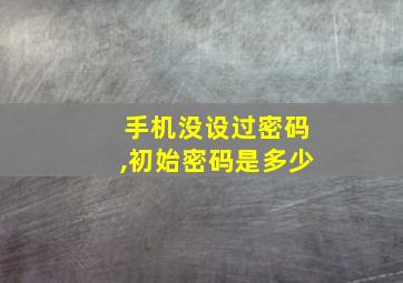 手机没设过密码,初始密码是多少