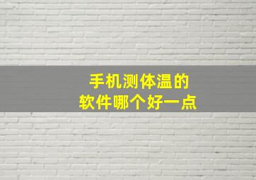 手机测体温的软件哪个好一点