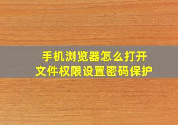 手机浏览器怎么打开文件权限设置密码保护