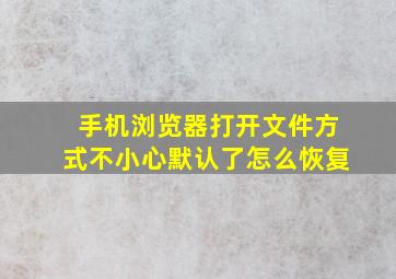 手机浏览器打开文件方式不小心默认了怎么恢复