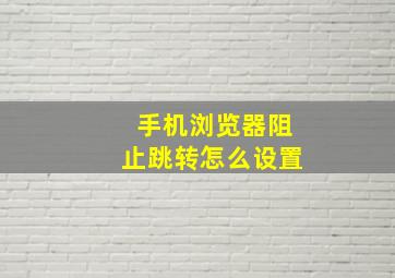 手机浏览器阻止跳转怎么设置