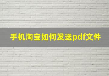 手机淘宝如何发送pdf文件