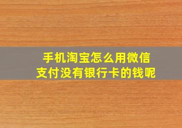 手机淘宝怎么用微信支付没有银行卡的钱呢