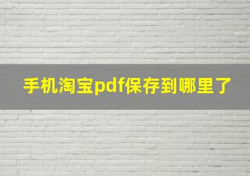 手机淘宝pdf保存到哪里了