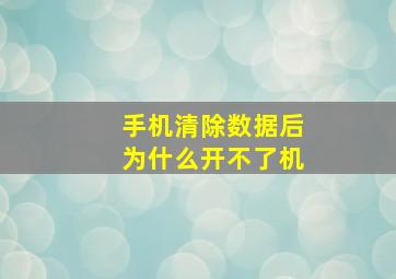 手机清除数据后为什么开不了机