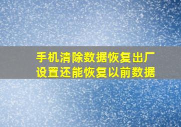 手机清除数据恢复出厂设置还能恢复以前数据