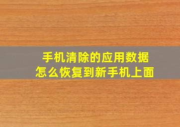 手机清除的应用数据怎么恢复到新手机上面