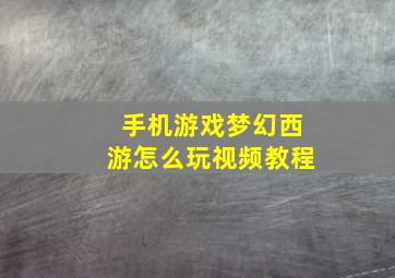 手机游戏梦幻西游怎么玩视频教程