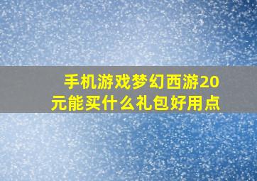 手机游戏梦幻西游20元能买什么礼包好用点