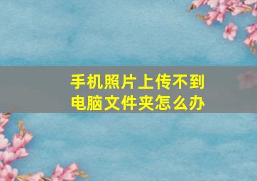 手机照片上传不到电脑文件夹怎么办