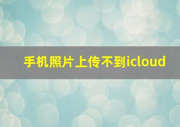 手机照片上传不到icloud