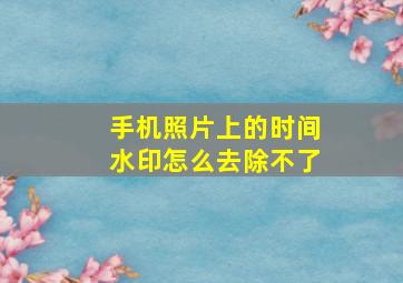 手机照片上的时间水印怎么去除不了