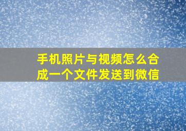 手机照片与视频怎么合成一个文件发送到微信