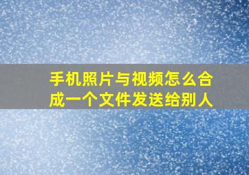 手机照片与视频怎么合成一个文件发送给别人