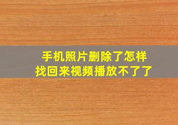 手机照片删除了怎样找回来视频播放不了了