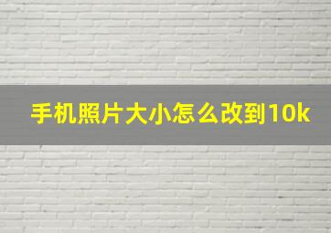 手机照片大小怎么改到10k