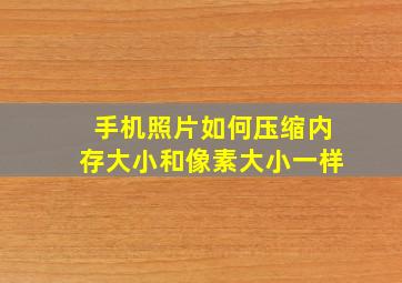 手机照片如何压缩内存大小和像素大小一样