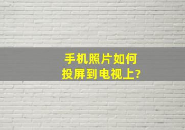 手机照片如何投屏到电视上?