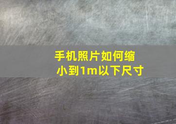 手机照片如何缩小到1m以下尺寸