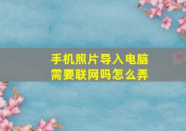 手机照片导入电脑需要联网吗怎么弄