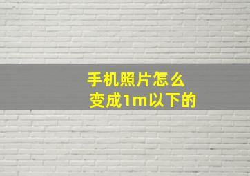 手机照片怎么变成1m以下的