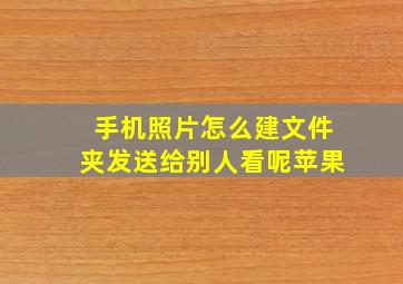 手机照片怎么建文件夹发送给别人看呢苹果