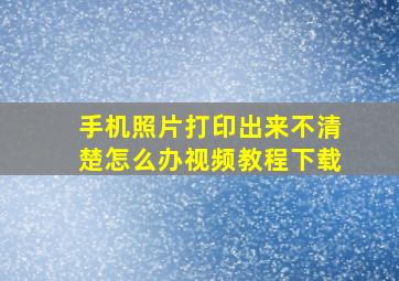 手机照片打印出来不清楚怎么办视频教程下载