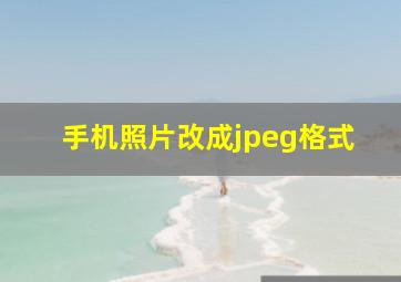 手机照片改成jpeg格式