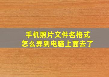 手机照片文件名格式怎么弄到电脑上面去了