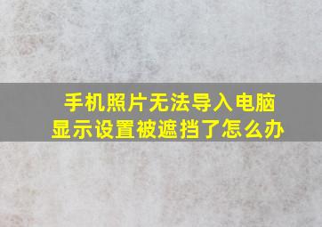 手机照片无法导入电脑显示设置被遮挡了怎么办