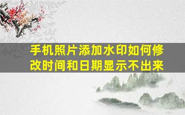 手机照片添加水印如何修改时间和日期显示不出来