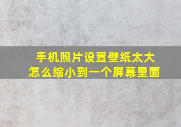 手机照片设置壁纸太大怎么缩小到一个屏幕里面