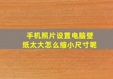 手机照片设置电脑壁纸太大怎么缩小尺寸呢