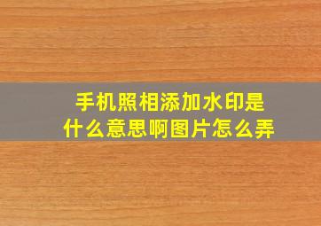 手机照相添加水印是什么意思啊图片怎么弄