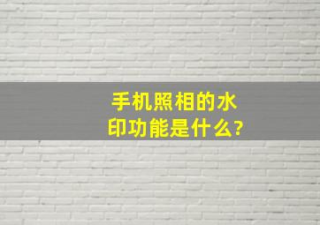 手机照相的水印功能是什么?