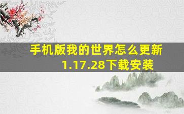 手机版我的世界怎么更新1.17.28下载安装