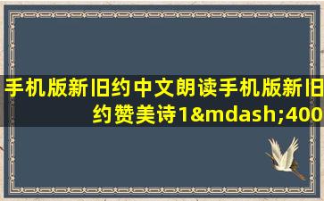 手机版新旧约中文朗读手机版新旧约赞美诗1—400首赞美