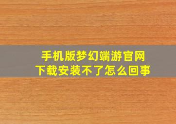 手机版梦幻端游官网下载安装不了怎么回事