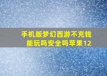 手机版梦幻西游不充钱能玩吗安全吗苹果12