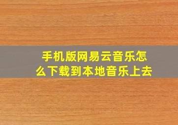 手机版网易云音乐怎么下载到本地音乐上去